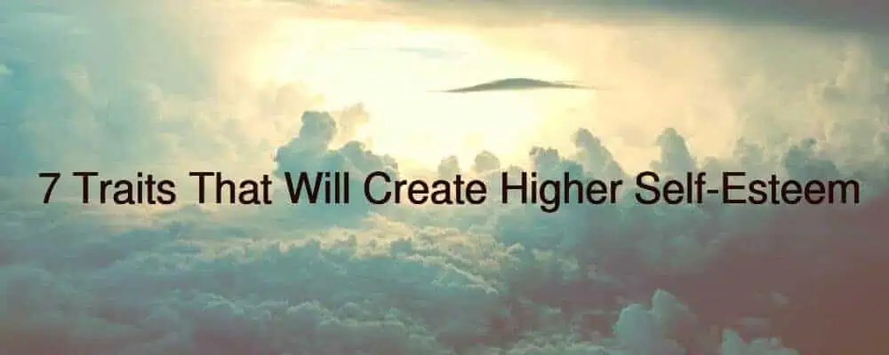 7 Traits That Will Create Higher Self-Esteem